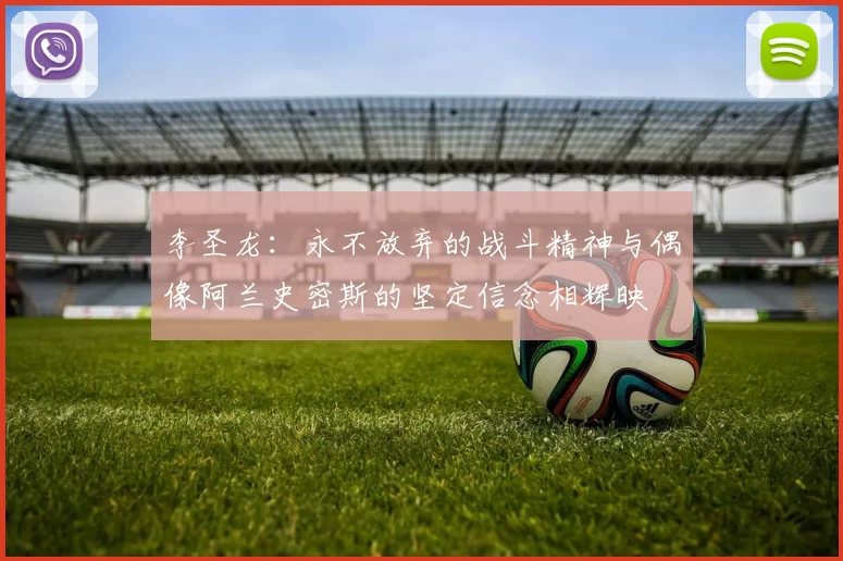 李圣龙：永不放弃的战斗精神与偶像阿兰史密斯的坚定信念相辉映
