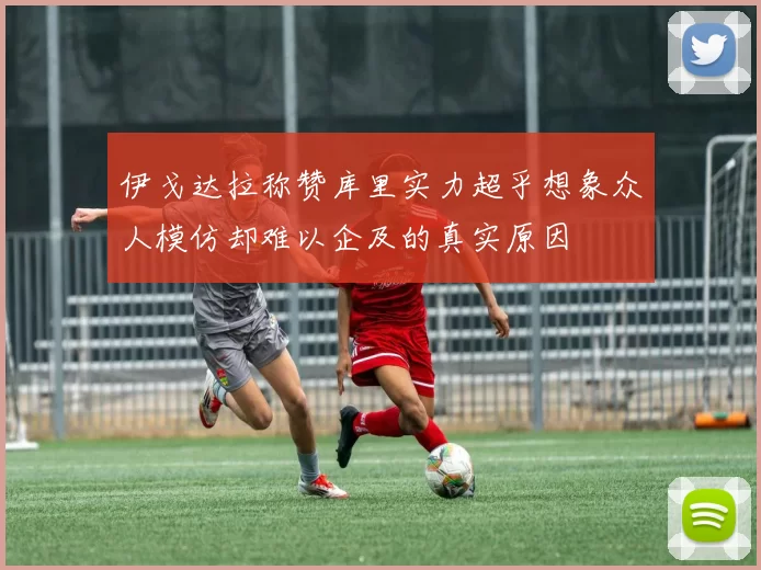 伊戈达拉称赞库里实力超乎想象众人模仿却难以企及的真实原因