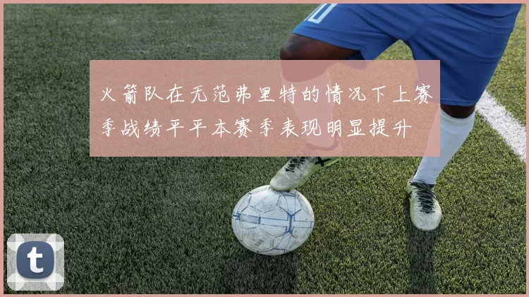火箭队在无范弗里特的情况下上赛季战绩平平本赛季表现明显提升