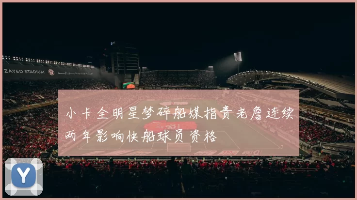 小卡全明星梦碎船媒指责老詹连续两年影响快船球员资格